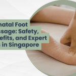 Prenatal Foot Massage: Safety, Benefits, and Expert Tips in Singapore